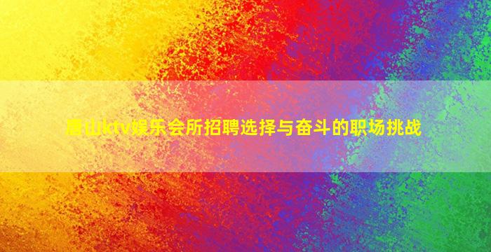 唐山ktv娱乐会所招聘选择与奋斗的职场挑战